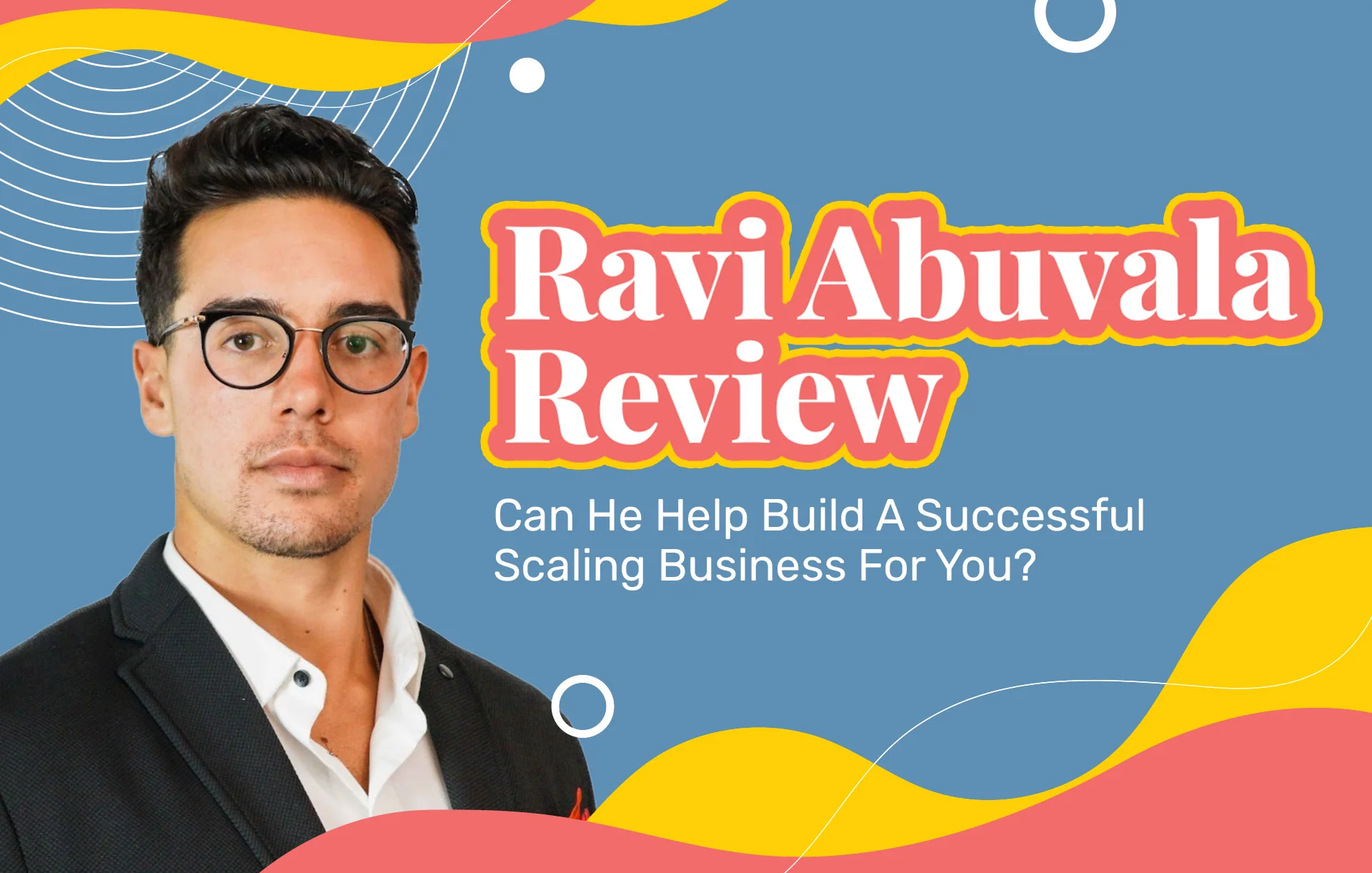 Ravi Abuvala Review (2023 Update): Can He Help Build A Successful Scaling Business For You?
